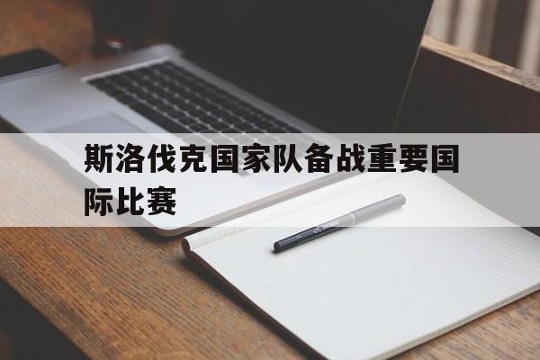 九游体育在线-斯洛伐克国家队备战重要国际比赛的简单介绍