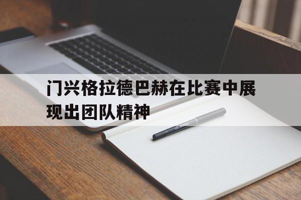 九游体育入口-包含门兴格拉德巴赫在比赛中展现出团队精神的词条
