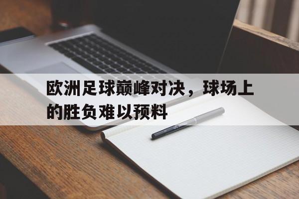 九游体育官方登录入口-欧洲足球巅峰对决，球场上的胜负难以预料