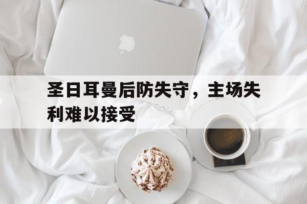 九游体育官方入口-圣日耳曼后防失守，主场失利难以接受的简单介绍