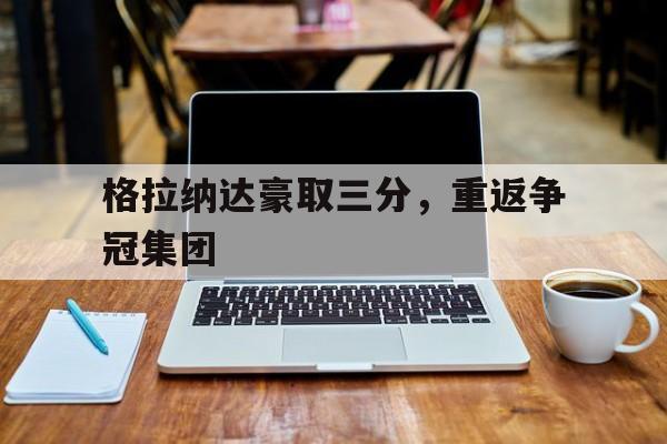 关于格拉纳达豪取三分，重返争冠集团的信息