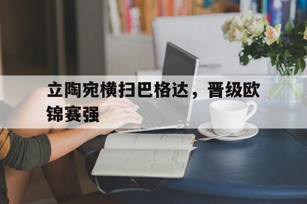 九游体育-关于立陶宛横扫巴格达，晋级欧锦赛强的信息